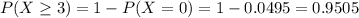 P(X \geq 3) = 1 - P(X = 0) = 1 - 0.0495 = 0.9505