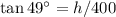 \tan{49^\circ}=h/400