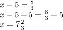 x-5=\frac{8}{3} \\x-5+5 =\frac{8}{3} +5\\x=7\frac{2}{3}