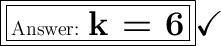 \boxed{\boxed{\large\text{ \huge\bf k = 6}}}\huge\checkmark