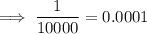 \implies \dfrac{1}{10000}= 0.0001