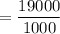 = \dfrac{19000}{1000}