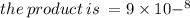 the \: product \: is \:  = 9 \times  10{ - }^{8}