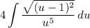 \displaystyle 4\int {\frac{\sqrt{(u - 1)^2}}{u^5}} \, du