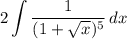 \displaystyle 2\int {\frac{1}{(1 + \sqrt{x})^5}} \, dx
