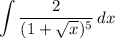 \displaystyle \int {\frac{2}{(1 + \sqrt{x})^5}} \, dx