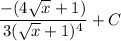\displaystyle \frac{-(4\sqrt{x} + 1)}{3(\sqrt{x} + 1)^4} + C