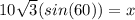 10\sqrt{3} (sin(60)) = x