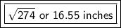 \boxed {\boxed {\sf \sqrt {274} \ or \ 16.55 \ inches}}