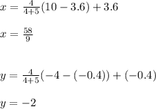 x=\frac{4}{4+5}(10-3.6)+3.6 \\\\x=\frac{58}{9} \\\\\\y=\frac{4}{4+5}(-4-(-0.4))+(-0.4)\\\\y=-2