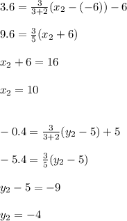 3.6=\frac{3}{3+2}(x_2-(-6))-6\\\\9.6=\frac{3}{5}(x_2+6)  \\\\x_2+6=16\\\\x_2=10\\\\\\-0.4=\frac{3}{3+2}(y_2-5)+5\\\\-5.4=\frac{3}{5}(y_2-5)  \\\\y_2-5=-9\\\\y_2=-4