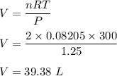 V=\dfrac{nRT}{P}\\\\V=\dfrac{2\times 0.08205\times 300}{1.25}\\\\V=39.38\ L