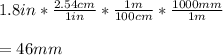 1.8in*\frac{2.54cm}{1in}*\frac{1m}{100cm} *\frac{1000mm}{1m}  \\\\=46mm