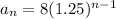 a_n=8(1.25)^{n-1}