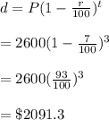 d=P(1-\frac{r}{100})^t\\\\=2600(1-\frac{7}{100})^3 \\\\=2600(\frac{93}{100})^3\\\\=\$2091.3