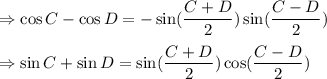 \Rightarrow \cos C-\cos D=-\sin (\dfrac{C+D}{2})\sin (\dfrac{C-D}{2})\\\\\Rightarrow \sin C+\sin D=\sin (\dfrac{C+D}{2})\cos (\dfrac{C-D}{2})