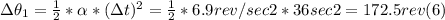 \Delta \theta_{1} = \frac{1}{2} *\alpha *(\Delta t)^{2} = \frac{1}{2} * 6.9 rev/sec2* 36 sec2 = 172.5 rev  (6)