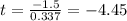 t = \frac{-1.5}{0.337} = -4.45