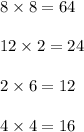 8\times 8=64\\\\12\times 2=24 \\\\2\times 6=12 \\\\4 \times 4=16\\\\