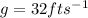 g = 32fts^{-1}