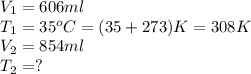 V_1=606ml\\T_1=35^oC=(35+273)K=308K\\V_2=854ml\\T_2=?