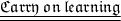 \underline{ \underline{ \mathfrak{Carry \: on \: learning}}}