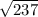 \sqrt{237