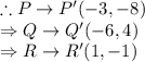 \therefore P\rightarrow P'(-3,-8)\\\Rightarrow Q\rightarrow Q'(-6,4)\\\Rightarrow R\rightarrow R'(1,-1)