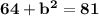 \large{ \bf{64 +  {b}^{2}  = 81}}