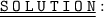 \underline{ \underline{ \large{ \tt{S \: O \: L\: U \: T\: I\: O \: N}}}} :