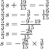 \frac{5}{3} s +  \frac{19}{15}  =  -  \frac{3}{5}   \\  \frac{5}{3} s =  -  \frac{3}{5}  -  \frac{19}{15}  \\  \frac{5}{3} s =  \frac{ - 9 - 19}{15}  \\  \frac{5}{3} s =  \frac{ - 28}{15}  \\ s =  -  \frac{28}{15}  \times  \frac{3}{5}