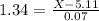 1.34 = \frac{X - 5.11}{0.07}