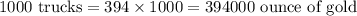 1000\ \text{trucks}=394\times 1000=394000\ \text{ounce of gold}