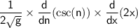 \sf \displaystyle \:   \frac{1}{ 2\sqrt{g} }  \times  \frac{d}{dn}( \csc(n) ) \times  \frac{d}{dx} (2x)