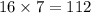 16 \times 7 = 112