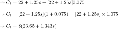 \Rightarrow C_t=22+1.25s+[22+1.25s]0.075\\\\\Rightarrow C_t=[22+1.25s](1+0.075)=[22+1.25s]\times 1.075\\\\\Rightarrow C_t=\$(23.65+1.343s)