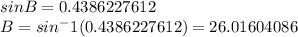 sinB= 0.4386227612\\B=sin^-1(0.4386227612)= 26.01604086\\