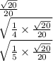 \frac{ \sqrt{20} }{20}  \\ \sqrt{ \frac{1}{4} \times  \frac{ \sqrt{20} }{20}  } \\ \sqrt{ \frac{1}{5} \times  \frac{ \sqrt{20} }{20}  }