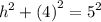 \displaystyle \:  {h}^{2}  +  (4 {)}^{2}  =  {5}^{2}