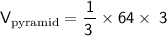 \sf\displaystyle V_{ \text{pyramid}}=\dfrac{1}{ \cancel{ 3 \: }}\times  64\times \cancel{ \:  3}