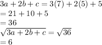 3a + 2b + c  =  3(7) + 2(5) + 5 \\  = 21 + 10 + 5 \\  = 36 \\  \sqrt{3a + 2b + c}  =  \sqrt{36}  \\  = 6