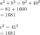 {a}^{2}  +  {b}^{2}  =  {9}^{2}   +  {40}^{2}  \\  = 81 + 1600 \\  = 1681 \\  \\  {c}^{2}  =  {41}^{2}  \\  = 1681