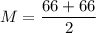 M=\dfrac{66+66}{2}