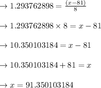 \to 1.293762898 = \frac{(x-81)}{8}\\\\\to 1.293762898 \times 8= x-81\\\\\to 10.350103184 =x-81\\\\\to 10.350103184 +81=x\\\\\to x = 91.350103184\\