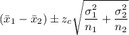 \left (\bar{x}_1-\bar{x}_{2}  \right ) \pm z_{c}\sqrt{\dfrac{\sigma  _{1}^{2}}{n_{1}} + \dfrac{\sigma_{2}^{2}}{n_{2}}}