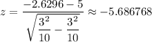 z=\dfrac{-2.6296-5}{\sqrt{\dfrac{3^{2} }{10}-\dfrac{3^{2}}{10}}} \approx -5.686768