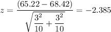 z=\dfrac{(65.22-68.42)}{\sqrt{\dfrac{3^{2} }{10}+\dfrac{3^{2}}{10}}} = -2.385