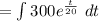 = \int\limits 300e^{\frac{t}{20} } \ dt