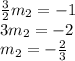 \large{ \frac{3}{2} m_2  =  - 1} \\  \large{3m_2 =  - 2} \\  \large{m_2 =  -  \frac{2}{3} }