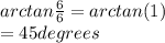 arctan\frac{6}{6} = arctan(1)\\= 45 degrees